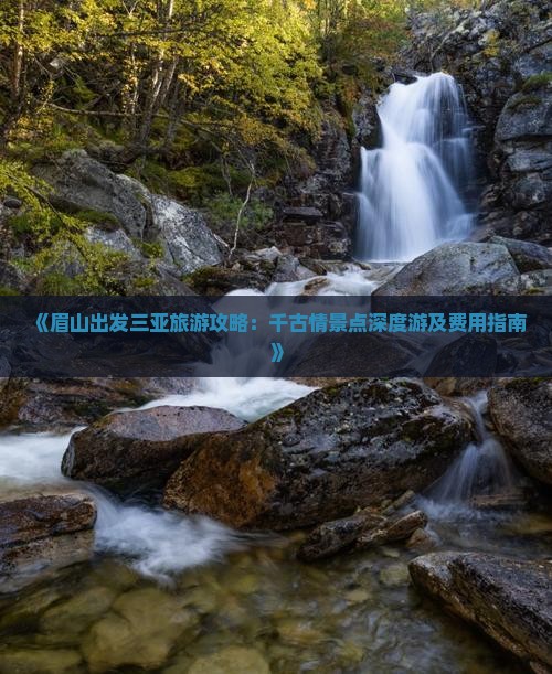 《眉山出发三亚旅游攻略：千古情景点深度游及费用指南》