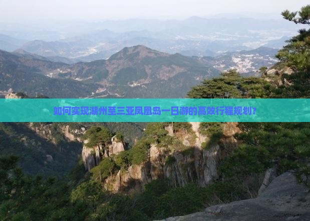 如何实现湖州至三亚凤凰岛一日游的高效行程规划？