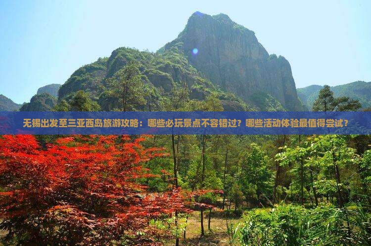 无锡出发至三亚西岛旅游攻略：哪些必玩景点不容错过？哪些活动体验最值得尝试？