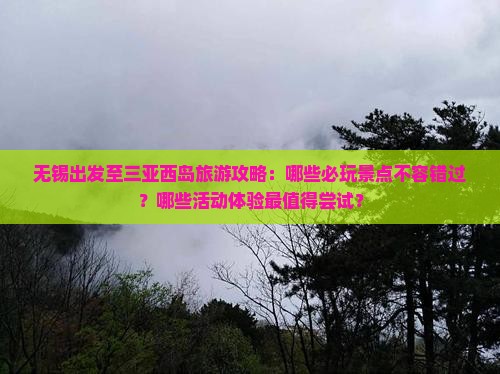 无锡出发至三亚西岛旅游攻略：哪些必玩景点不容错过？哪些活动体验最值得尝试？