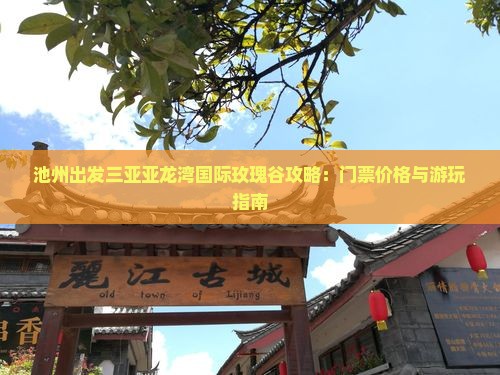 池州出发三亚亚龙湾国际玫瑰谷攻略：门票价格与游玩指南
