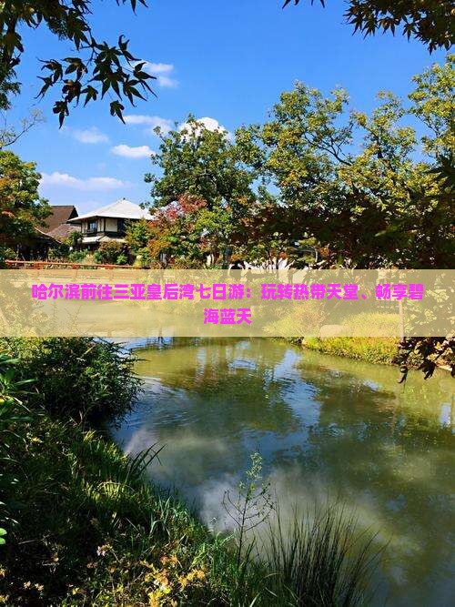 哈尔滨前往三亚皇后湾七日游：玩转热带天堂、畅享碧海蓝天