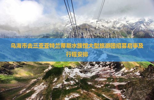 乌海市去三亚亚特兰蒂斯水族馆大型旅游团招募启事及行程安排