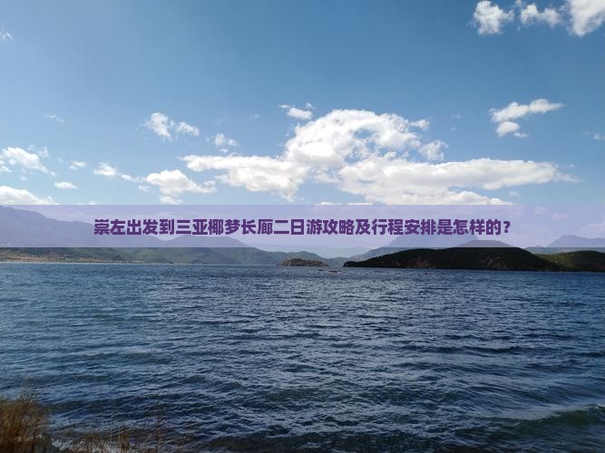 崇左出发到三亚椰梦长廊二日游攻略及行程安排是怎样的？