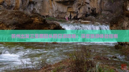 苏州出发三亚鹿回头四日游攻略：深度旅游体验指南
