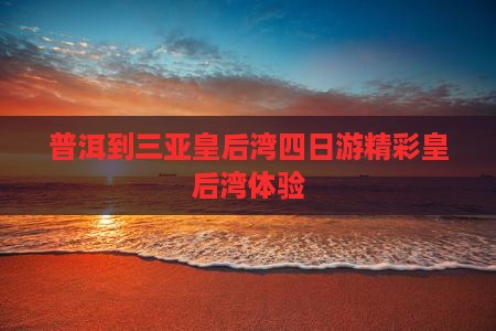 普洱到三亚皇后湾四日游精彩皇后湾体验