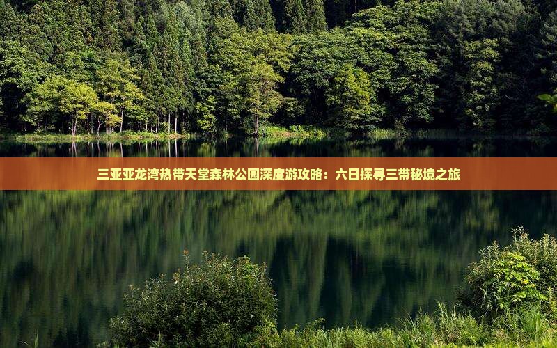 三亚亚龙湾热带天堂森林公园深度游攻略：六日探寻三带秘境之旅