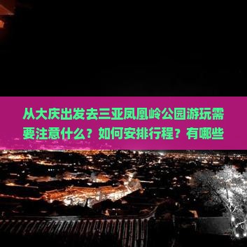 从大庆出发去三亚凤凰岭公园游玩需要注意什么？如何安排行程？有哪些必看景点？