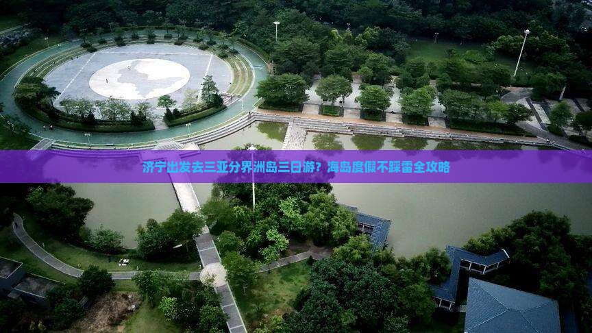 济宁出发去三亚分界洲岛三日游？海岛度假不踩雷全攻略