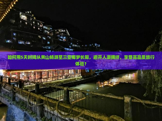 如何用5天时间从黄山畅游至三亚椰梦长廊，避开人潮拥挤，享受高品质旅行体验？