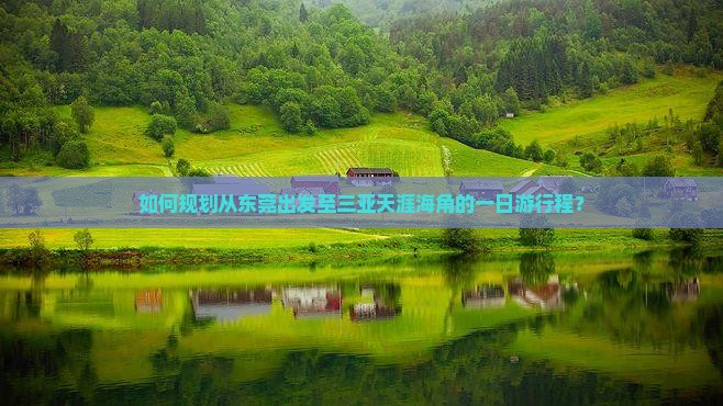 如何规划从东莞出发至三亚天涯海角的一日游行程？