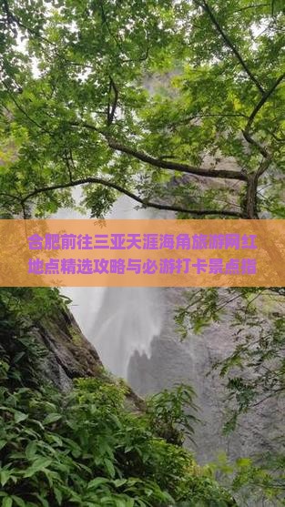 合肥前往三亚天涯海角旅游网红地点精选攻略与必游打卡景点指南