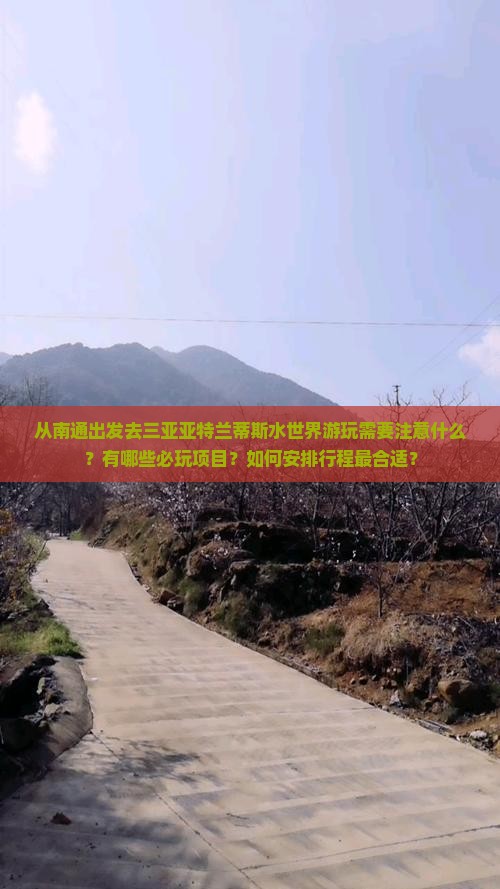从南通出发去三亚亚特兰蒂斯水世界游玩需要注意什么？有哪些必玩项目？如何安排行程最合适？