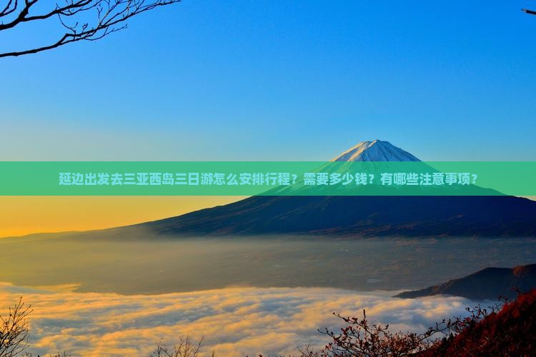 延边出发去三亚西岛三日游怎么安排行程？需要多少钱？有哪些注意事项？