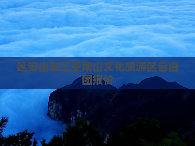 延安出发三亚南山文化旅游区自由团报价