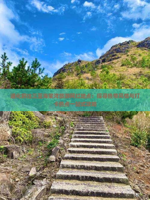 通化前往三亚海棠湾旅游网红地点：探寻热带风情与打卡热点一站式攻略