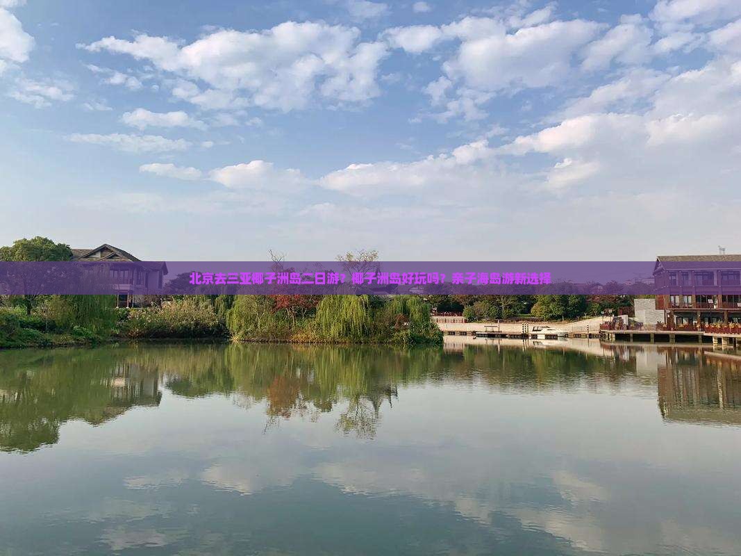 北京去三亚椰子洲岛二日游？椰子洲岛好玩吗？亲子海岛游新选择