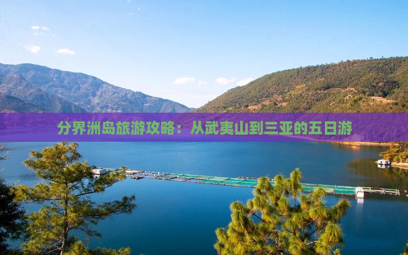 分界洲岛旅游攻略：从武夷山到三亚的五日游