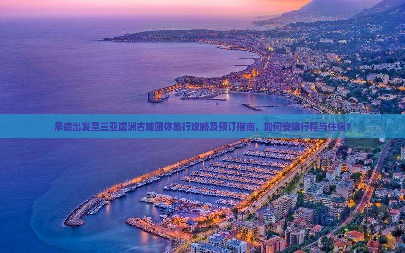 承德出发至三亚崖洲古城团体旅行攻略及预订指南，如何安排行程与住宿？