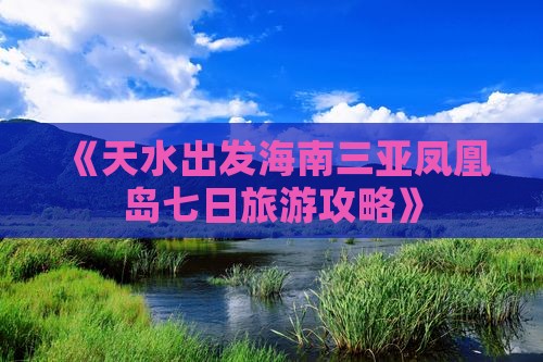 《天水出发海南三亚凤凰岛七日旅游攻略》