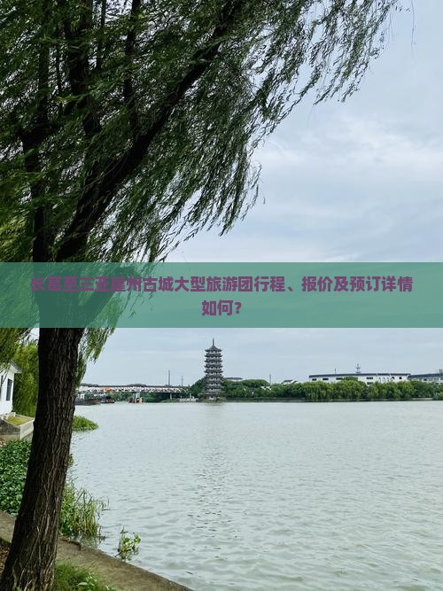 长葛至三亚崖州古城大型旅游团行程、报价及预订详情如何？