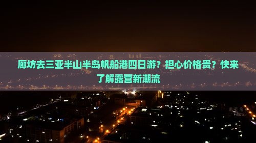 廊坊去三亚半山半岛帆船港四日游？担心价格贵？快来了解露营新潮流