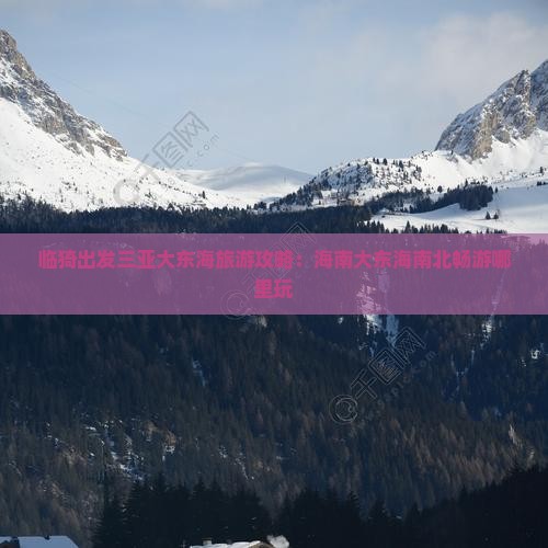 临猗出发三亚大东海旅游攻略：海南大东海南北畅游哪里玩