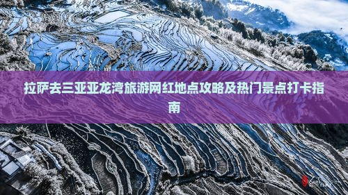 拉萨去三亚亚龙湾旅游网红地点攻略及热门景点打卡指南