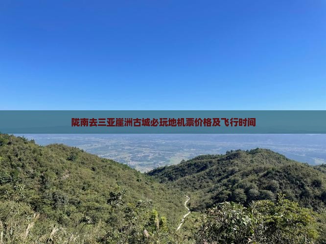 陇南去三亚崖洲古城必玩地机票价格及飞行时间