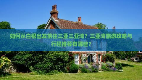 如何从白银出发前往三亚三亚湾？三亚湾旅游攻略与行程推荐有哪些？