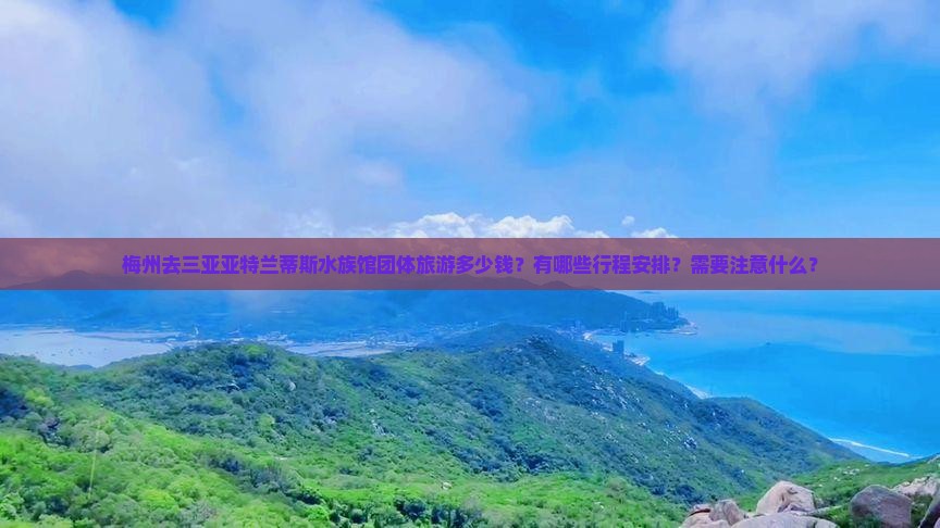 梅州去三亚亚特兰蒂斯水族馆团体旅游多少钱？有哪些行程安排？需要注意什么？