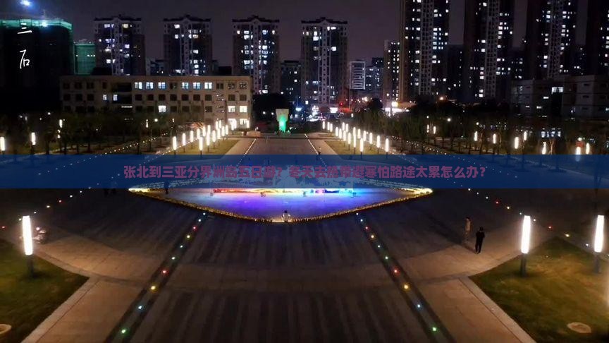 张北到三亚分界洲岛五日游？冬天去热带避寒怕路途太累怎么办？