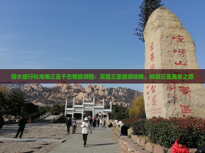 丽水旅行社海南三亚千古情旅游团：深度三亚旅游攻略，畅游三亚美景之旅