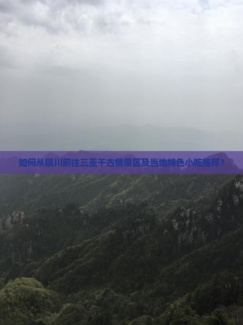 如何从银川前往三亚千古情景区及当地特色小吃推荐？