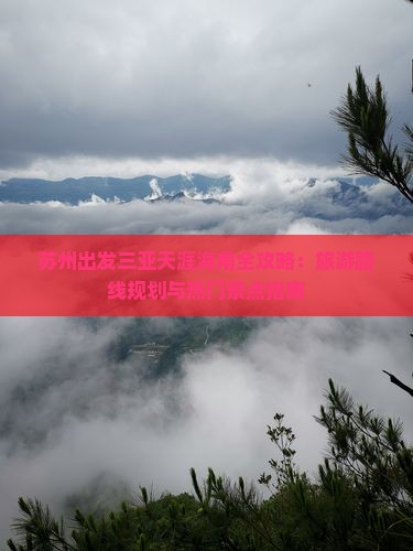 苏州出发三亚天涯海角全攻略：旅游路线规划与热门景点指南