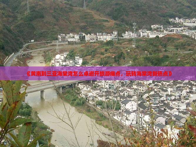 《黄南到三亚海棠湾怎么卓避开旅游痛点，玩转海棠湾新热点》