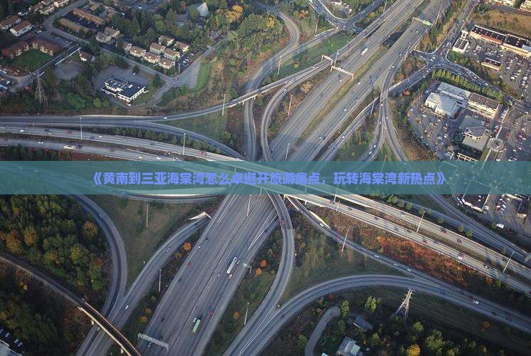 《黄南到三亚海棠湾怎么卓避开旅游痛点，玩转海棠湾新热点》
