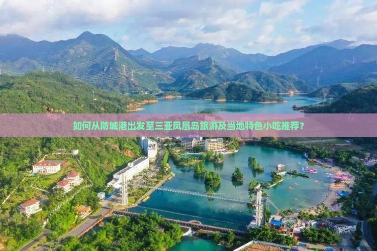 如何从防城港出发至三亚凤凰岛旅游及当地特色小吃推荐？