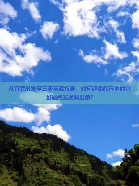 从宜宾出发至三亚后海旅游，如何避免旅行中的常见痛点实现深度游？