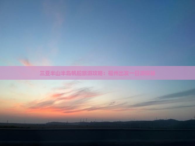 三亚半山半岛帆船旅游攻略：福州出发一日游探秘