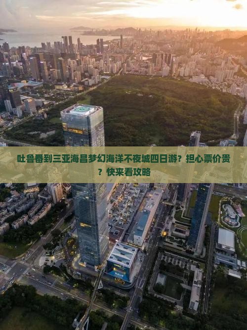 吐鲁番到三亚海昌梦幻海洋不夜城四日游？担心票价贵？快来看攻略