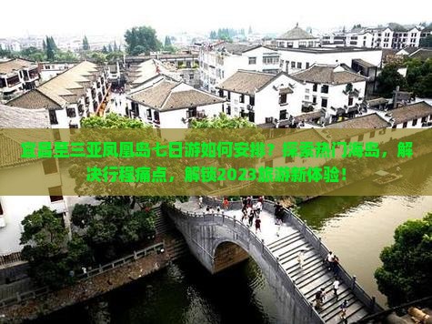 宜昌至三亚凤凰岛七日游如何安排？探索热门海岛，解决行程痛点，解锁2023旅游新体验！