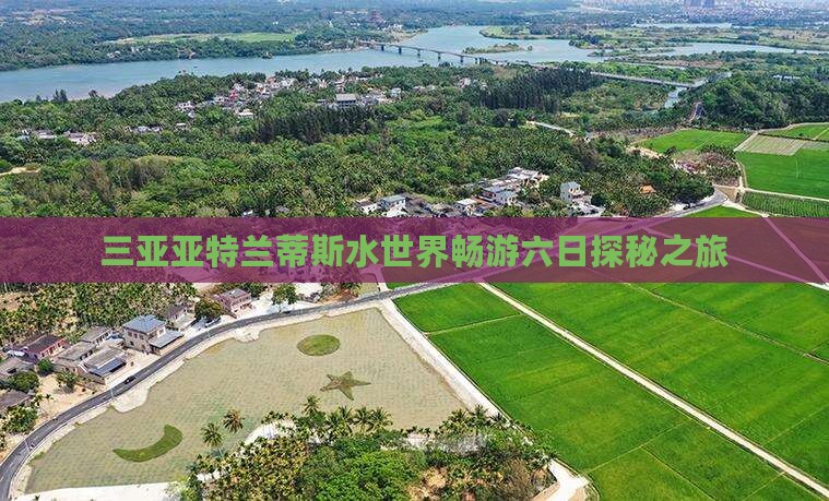 三亚亚特兰蒂斯水世界畅游六日探秘之旅