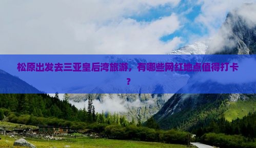 松原出发去三亚皇后湾旅游，有哪些网红地点值得打卡？