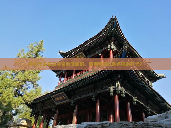 松原出发去三亚皇后湾旅游，有哪些网红地点值得打卡？