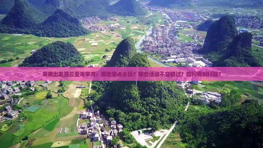 黄南出发至三亚海棠湾：哪些景点必玩？哪些活动不容错过？如何规划行程？