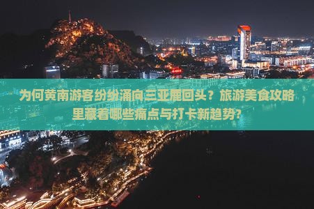 为何黄南游客纷纷涌向三亚鹿回头？旅游美食攻略里藏着哪些痛点与打卡新趋势？