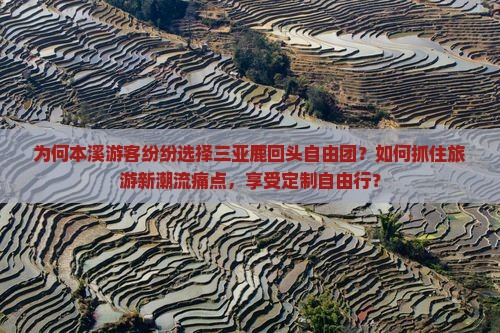 为何本溪游客纷纷选择三亚鹿回头自由团？如何抓住旅游新潮流痛点，享受定制自由行？