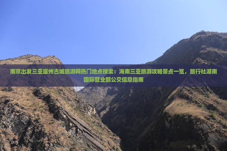 南京出发三亚崖州古城旅游网热门地点搜索：海南三亚旅游攻略景点一览，旅行社湖南国际营业部公交信息指南