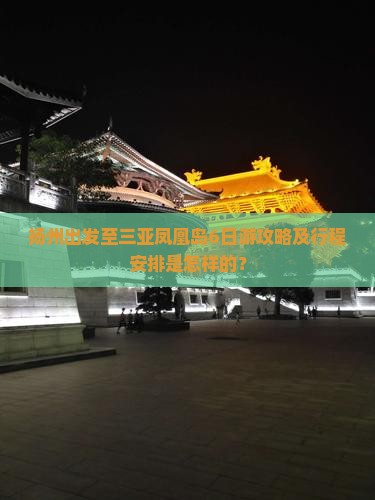 扬州出发至三亚凤凰岛6日游攻略及行程安排是怎样的？